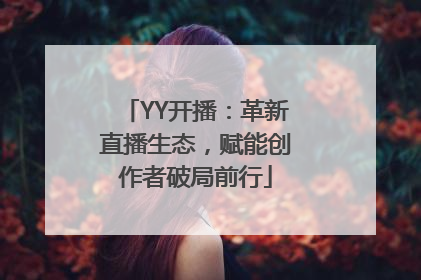 YY开播：革新直播生态，赋能创作者破局前行