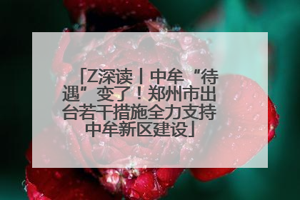 Z深读丨中牟“待遇”变了！郑州市出台若干措施全力支持中牟新区建设
